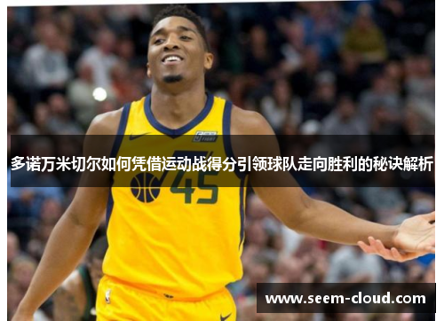 多诺万米切尔如何凭借运动战得分引领球队走向胜利的秘诀解析