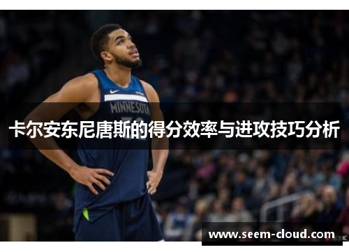 卡尔安东尼唐斯的得分效率与进攻技巧分析