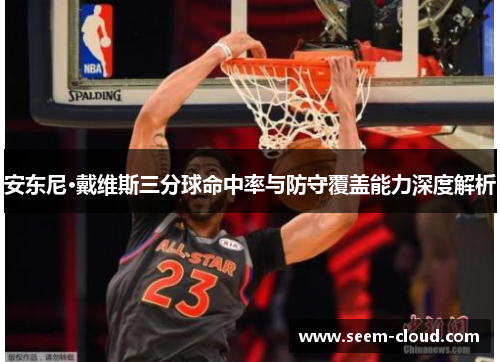 安东尼·戴维斯三分球命中率与防守覆盖能力深度解析