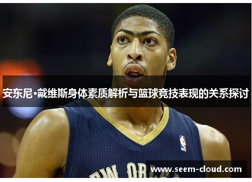 安东尼·戴维斯身体素质解析与篮球竞技表现的关系探讨