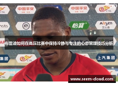 布雷迪如何在高压比赛中保持冷静与专注的心态管理技巧分析