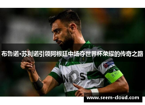 布鲁诺·苏利诺引领阿根廷中场夺世界杯荣耀的传奇之路