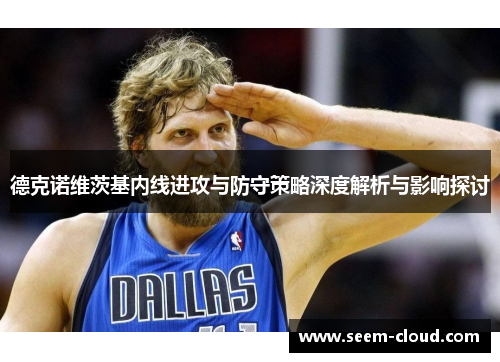 德克诺维茨基内线进攻与防守策略深度解析与影响探讨