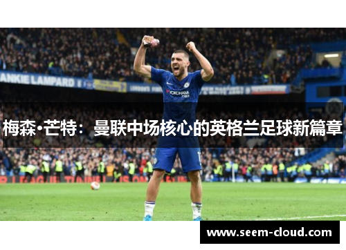 梅森·芒特：曼联中场核心的英格兰足球新篇章