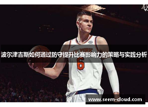 波尔津吉斯如何通过防守提升比赛影响力的策略与实践分析