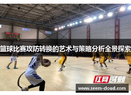 篮球比赛攻防转换的艺术与策略分析全景探索