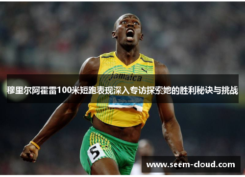 穆里尔阿霍雷100米短跑表现深入专访探索她的胜利秘诀与挑战