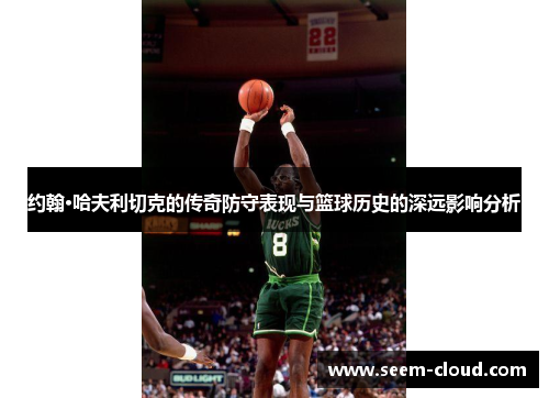 约翰·哈夫利切克的传奇防守表现与篮球历史的深远影响分析