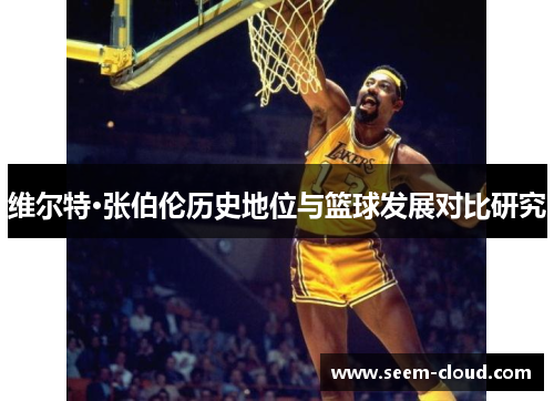 维尔特·张伯伦历史地位与篮球发展对比研究
