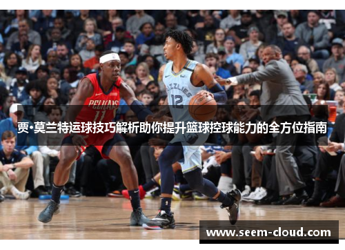 贾·莫兰特运球技巧解析助你提升篮球控球能力的全方位指南