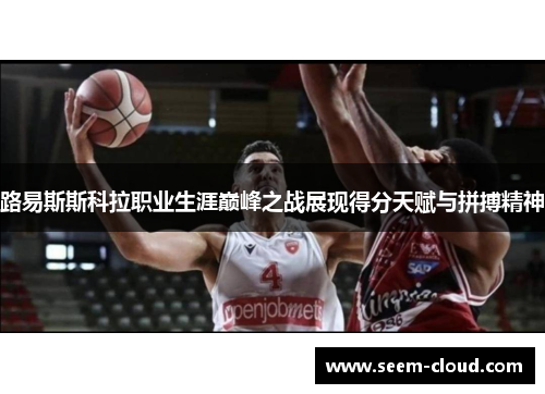 路易斯斯科拉职业生涯巅峰之战展现得分天赋与拼搏精神
