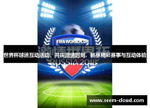 世界杯球迷互动活动：共庆激情时刻，畅享精彩赛事与互动体验