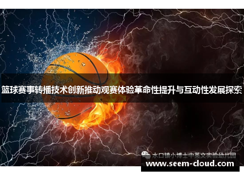 篮球赛事转播技术创新推动观赛体验革命性提升与互动性发展探索