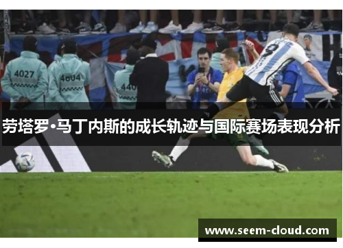 劳塔罗·马丁内斯的成长轨迹与国际赛场表现分析