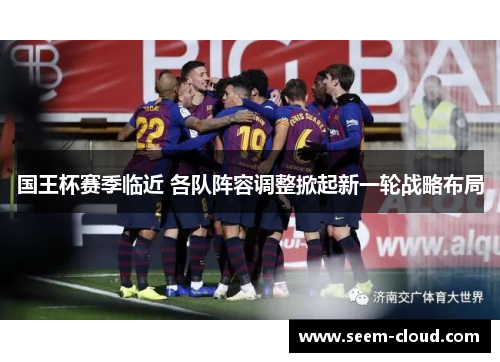国王杯赛季临近 各队阵容调整掀起新一轮战略布局
