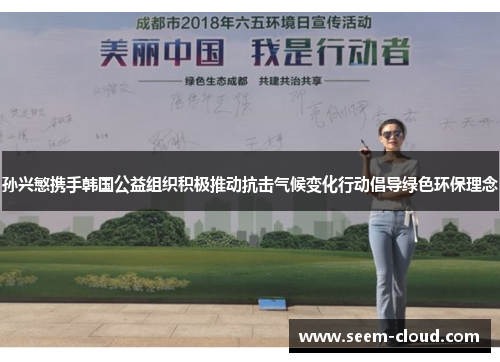 孙兴慜携手韩国公益组织积极推动抗击气候变化行动倡导绿色环保理念