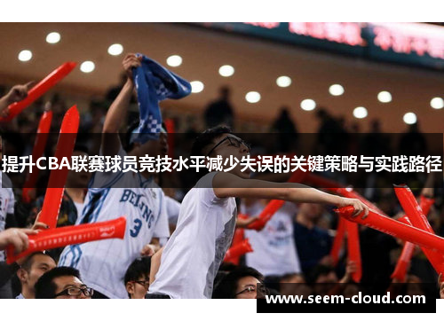 提升CBA联赛球员竞技水平减少失误的关键策略与实践路径