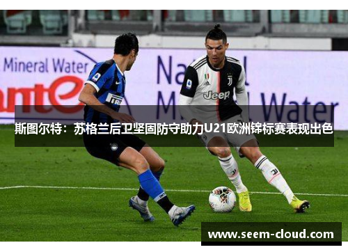 斯图尔特：苏格兰后卫坚固防守助力U21欧洲锦标赛表现出色