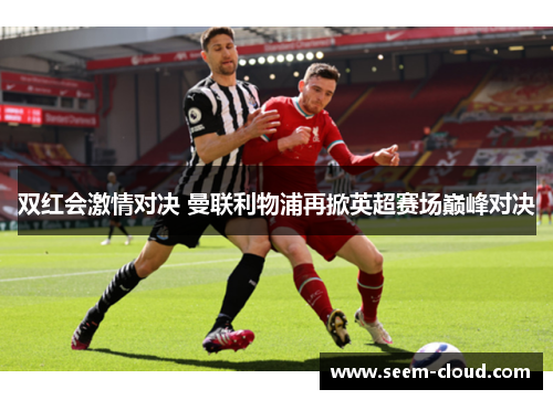 双红会激情对决 曼联利物浦再掀英超赛场巅峰对决