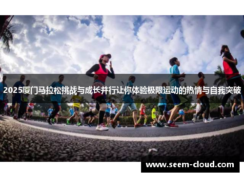 2025厦门马拉松挑战与成长并行让你体验极限运动的热情与自我突破