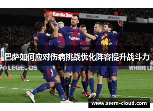 巴萨如何应对伤病挑战优化阵容提升战斗力