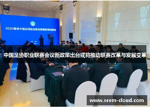 中国足协职业联赛会议新政策出台或将推动联赛改革与发展变革