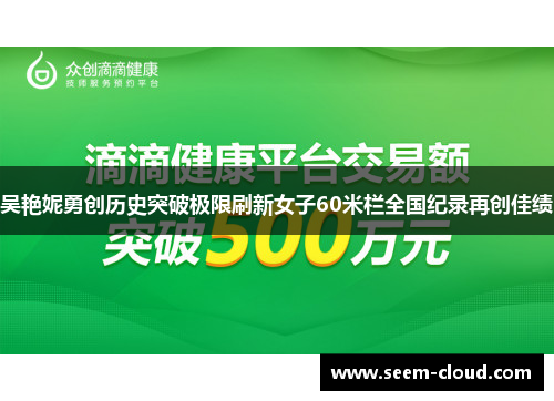 吴艳妮勇创历史突破极限刷新女子60米栏全国纪录再创佳绩