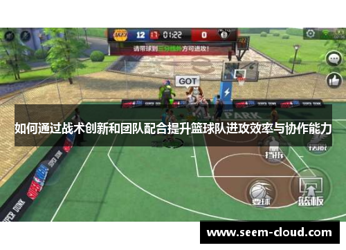 如何通过战术创新和团队配合提升篮球队进攻效率与协作能力