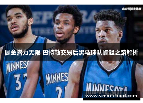 掘金潜力无限 巴特勒交易后黑马球队崛起之路解析