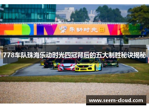 778车队珠海乐动时光四冠背后的五大制胜秘诀揭秘