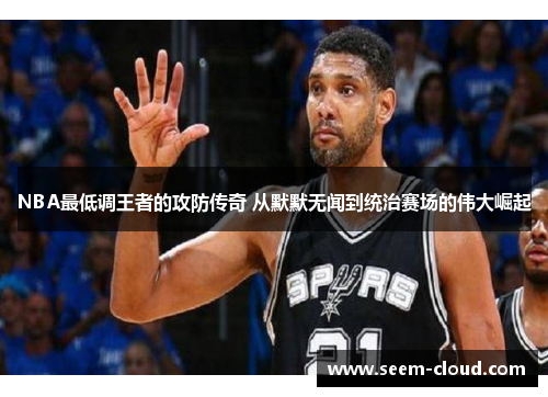 NBA最低调王者的攻防传奇 从默默无闻到统治赛场的伟大崛起