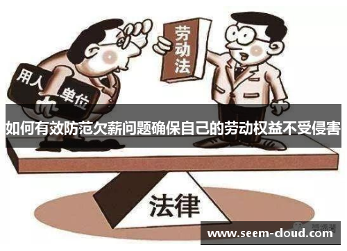 如何有效防范欠薪问题确保自己的劳动权益不受侵害