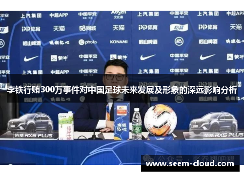 李铁行贿300万事件对中国足球未来发展及形象的深远影响分析