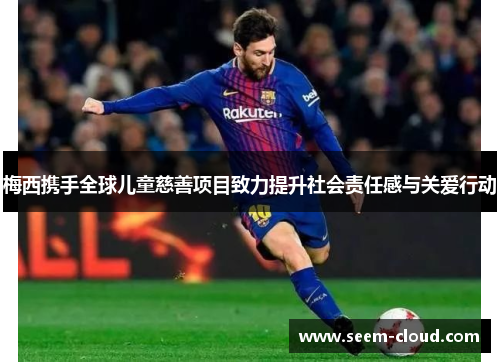梅西携手全球儿童慈善项目致力提升社会责任感与关爱行动