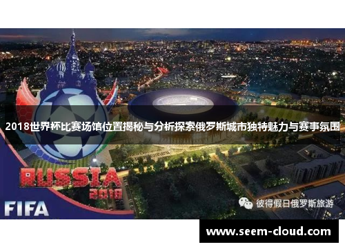 2018世界杯比赛场馆位置揭秘与分析探索俄罗斯城市独特魅力与赛事氛围